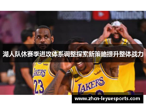 湖人队休赛季进攻体系调整探索新策略提升整体战力 湖人队休赛季进攻体系调整探索新策略提升整体战力