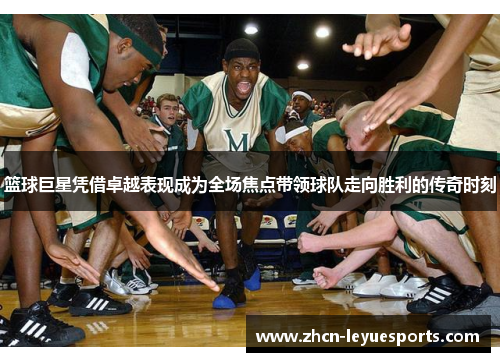 篮球巨星凭借卓越表现成为全场焦点带领球队走向胜利的传奇时刻 篮球巨星凭借卓越表现成为全场焦点带领球队走向胜利的传奇时刻