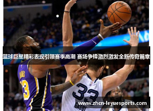 篮球巨星精彩表现引领赛季高潮 赛场争锋激烈激发全新传奇篇章 篮球巨星精彩表现引领赛季高潮 赛场争锋激烈激发全新传奇篇章
