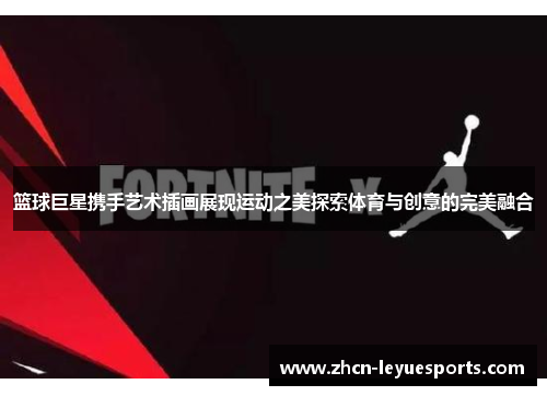 篮球巨星携手艺术插画展现运动之美探索体育与创意的完美融合 篮球巨星携手艺术插画展现运动之美探索体育与创意的完美融合