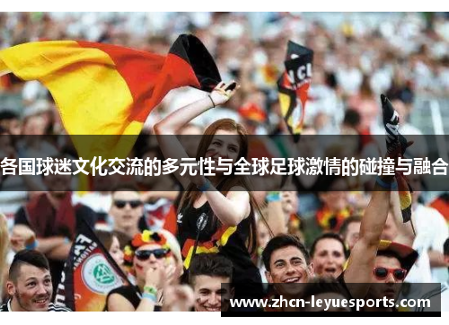 各国球迷文化交流的多元性与全球足球激情的碰撞与融合