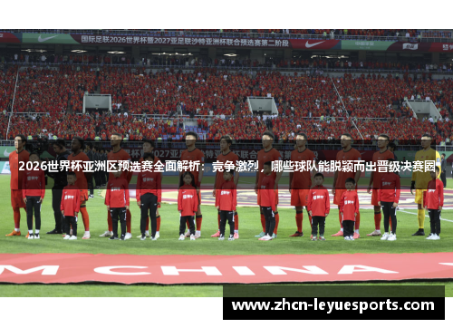 2026世界杯亚洲区预选赛全面解析:竞争激烈,哪些球队能脱颖而出晋级决赛圈 2026世界杯亚洲区预选赛全面解析:竞争激烈,哪些球队能脱颖而出晋级决赛圈