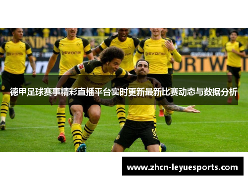 德甲足球赛事精彩直播平台实时更新最新比赛动态与数据分析 德甲足球赛事精彩直播平台实时更新最新比赛动态与数据分析