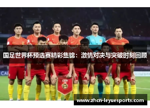 国足世界杯预选赛精彩集锦:激情对决与突破时刻回顾 国足世界杯预选赛精彩集锦:激情对决与突破时刻回顾