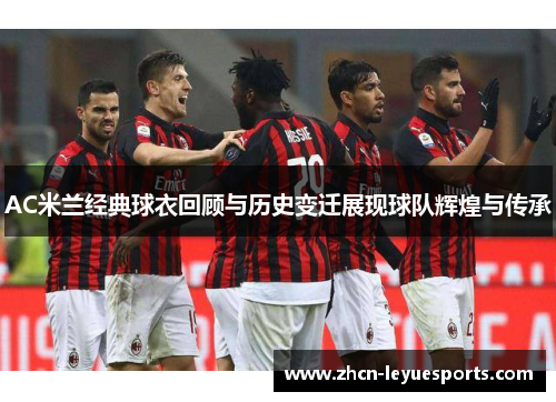 AC米兰经典球衣回顾与历史变迁展现球队辉煌与传承 AC米兰经典球衣回顾与历史变迁展现球队辉煌与传承