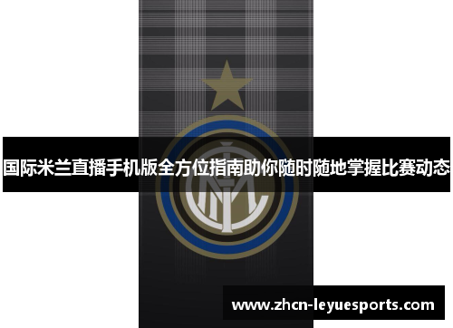 国际米兰直播手机版全方位指南助你随时随地掌握比赛动态