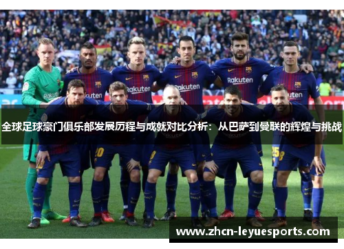 全球足球豪门俱乐部发展历程与成就对比分析:从巴萨到曼联的辉煌与挑战 全球足球豪门俱乐部发展历程与成就对比分析:从巴萨到曼联的辉煌与挑战