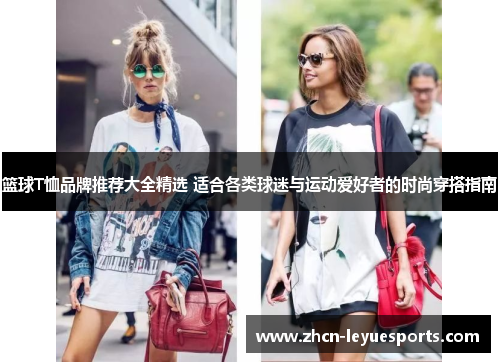 篮球T恤品牌推荐大全精选 适合各类球迷与运动爱好者的时尚穿搭指南 篮球T恤品牌推荐大全精选 适合各类球迷与运动爱好者的时尚穿搭指南