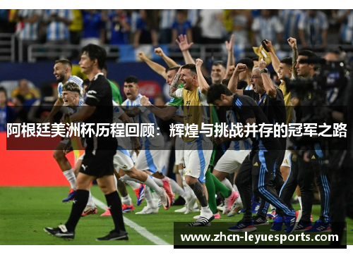 阿根廷美洲杯历程回顾：辉煌与挑战并存的冠军之路