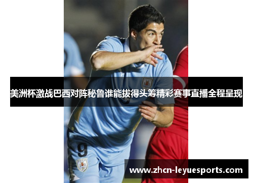 美洲杯激战巴西对阵秘鲁谁能拔得头筹精彩赛事直播全程呈现 美洲杯激战巴西对阵秘鲁谁能拔得头筹精彩赛事直播全程呈现