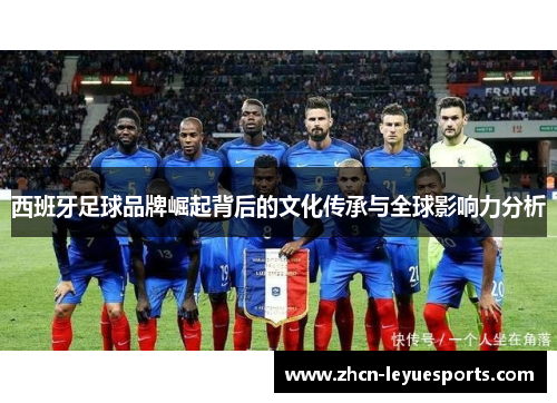 西班牙足球品牌崛起背后的文化传承与全球影响力分析 西班牙足球品牌崛起背后的文化传承与全球影响力分析