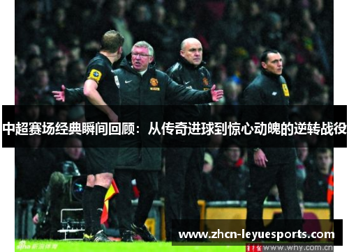 中超赛场经典瞬间回顾:从传奇进球到惊心动魄的逆转战役 中超赛场经典瞬间回顾:从传奇进球到惊心动魄的逆转战役