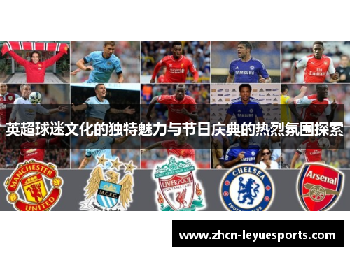 英超球迷文化的独特魅力与节日庆典的热烈氛围探索 英超球迷文化的独特魅力与节日庆典的热烈氛围探索