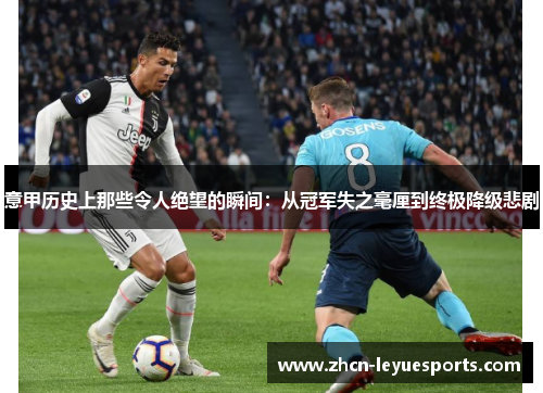意甲历史上那些令人绝望的瞬间:从冠军失之毫厘到终极降级悲剧 意甲历史上那些令人绝望的瞬间:从冠军失之毫厘到终极降级悲剧