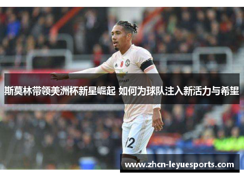 斯莫林带领美洲杯新星崛起 如何为球队注入新活力与希望 斯莫林带领美洲杯新星崛起 如何为球队注入新活力与希望