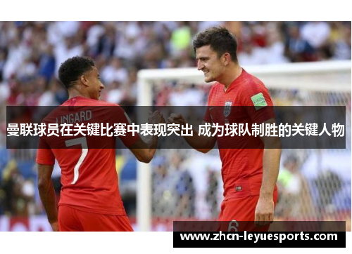 曼联球员在关键比赛中表现突出 成为球队制胜的关键人物