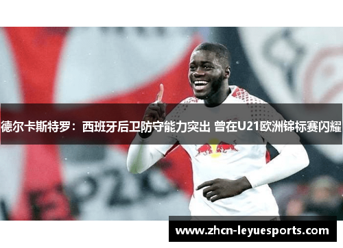 德尔卡斯特罗：西班牙后卫防守能力突出 曾在U21欧洲锦标赛闪耀