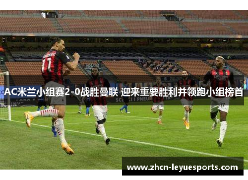 AC米兰小组赛2-0战胜曼联 迎来重要胜利并领跑小组榜首 AC米兰小组赛2-0战胜曼联 迎来重要胜利并领跑小组榜首