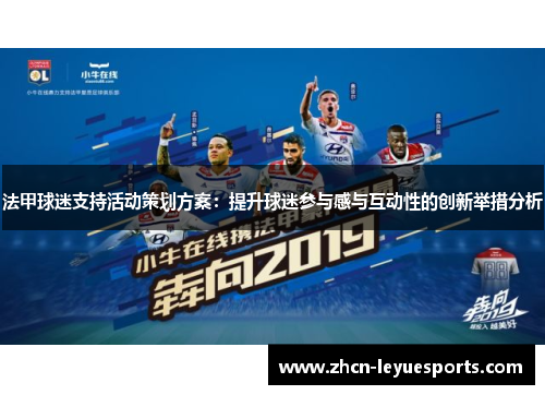 法甲球迷支持活动策划方案:提升球迷参与感与互动性的创新举措分析 法甲球迷支持活动策划方案:提升球迷参与感与互动性的创新举措分析