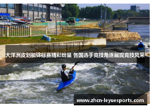 大洋洲皮划艇锦标赛精彩纷呈 各国选手竞技角逐展现竞技风采 大洋洲皮划艇锦标赛精彩纷呈 各国选手竞技角逐展现竞技风采