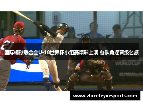 国际棒球联合会U-18世界杯小组赛精彩上演 各队角逐晋级名额 国际棒球联合会U-18世界杯小组赛精彩上演 各队角逐晋级名额