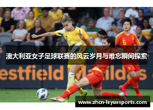 澳大利亚女子足球联赛的风云岁月与难忘瞬间探索