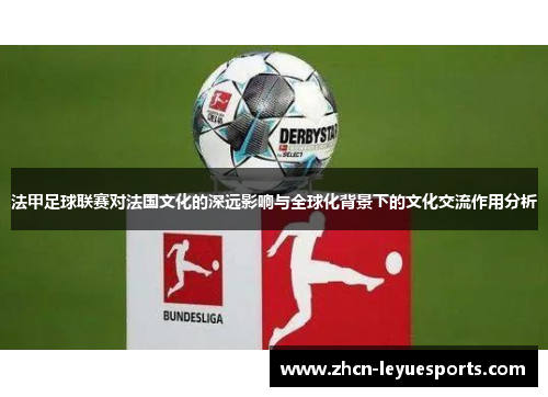 法甲足球联赛对法国文化的深远影响与全球化背景下的文化交流作用分析 法甲足球联赛对法国文化的深远影响与全球化背景下的文化交流作用分析