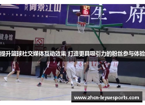 提升篮球社交媒体互动效果 打造更具吸引力的粉丝参与体验 提升篮球社交媒体互动效果 打造更具吸引力的粉丝参与体验