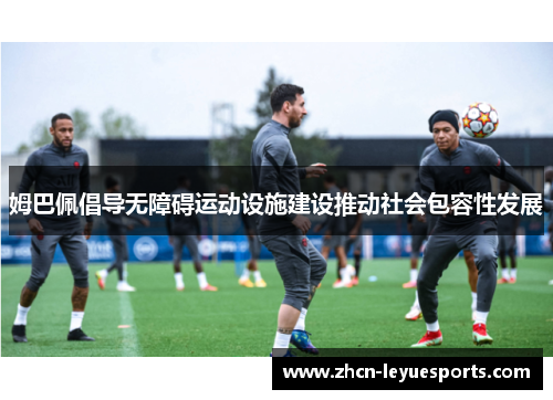 姆巴佩倡导无障碍运动设施建设推动社会包容性发展 姆巴佩倡导无障碍运动设施建设推动社会包容性发展