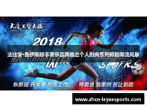 法比安·鲁伊斯联手奢侈品牌推出个人时尚系列掀起潮流风暴 法比安·鲁伊斯联手奢侈品牌推出个人时尚系列掀起潮流风暴