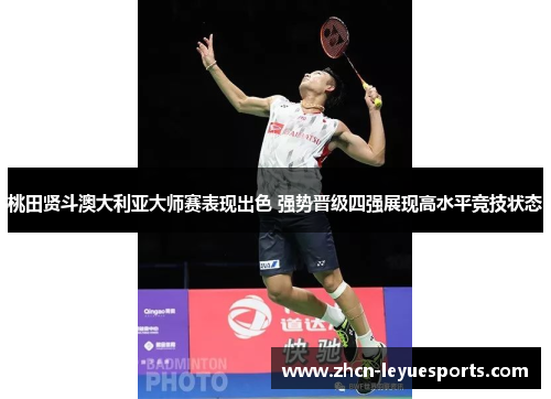 桃田贤斗澳大利亚大师赛表现出色 强势晋级四强展现高水平竞技状态 桃田贤斗澳大利亚大师赛表现出色 强势晋级四强展现高水平竞技状态