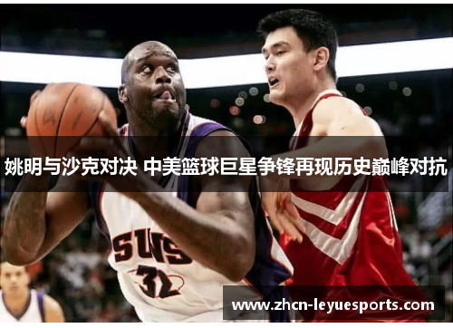 姚明与沙克对决 中美篮球巨星争锋再现历史巅峰对抗 姚明与沙克对决 中美篮球巨星争锋再现历史巅峰对抗