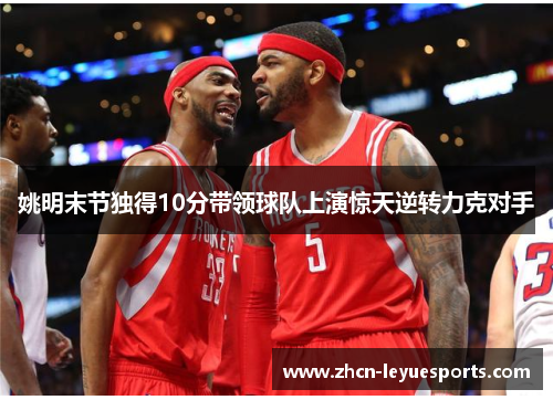 姚明末节独得10分带领球队上演惊天逆转力克对手 姚明末节独得10分带领球队上演惊天逆转力克对手