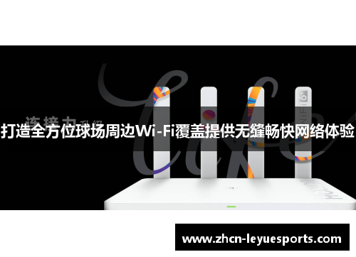 打造全方位球场周边Wi-Fi覆盖提供无缝畅快网络体验 打造全方位球场周边Wi-Fi覆盖提供无缝畅快网络体验