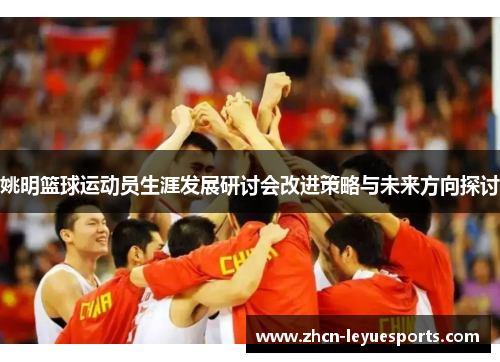 姚明篮球运动员生涯发展研讨会改进策略与未来方向探讨 姚明篮球运动员生涯发展研讨会改进策略与未来方向探讨