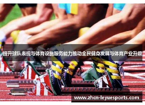 提升球队表现与体育设施服务能力推动全民健身发展与体育产业升级 提升球队表现与体育设施服务能力推动全民健身发展与体育产业升级