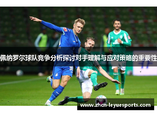 佩纳罗尔球队竞争分析探讨对手理解与应对策略的重要性 佩纳罗尔球队竞争分析探讨对手理解与应对策略的重要性