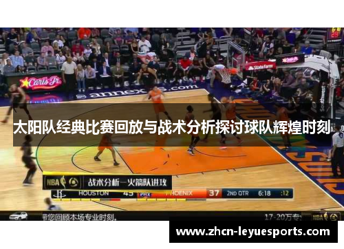 太阳队经典比赛回放与战术分析探讨球队辉煌时刻 太阳队经典比赛回放与战术分析探讨球队辉煌时刻
