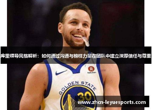 库里领导风格解析:如何通过沟通与榜样力量在团队中建立深厚信任与尊重 库里领导风格解析:如何通过沟通与榜样力量在团队中建立深厚信任与尊重