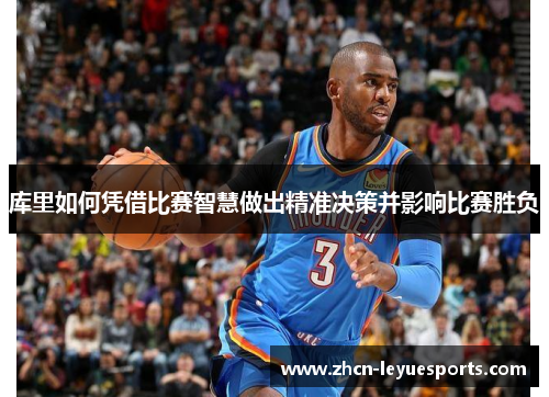 库里如何凭借比赛智慧做出精准决策并影响比赛胜负 库里如何凭借比赛智慧做出精准决策并影响比赛胜负