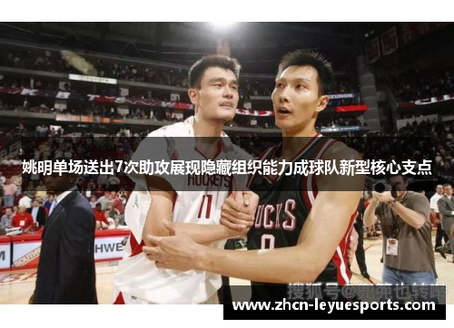 姚明单场送出7次助攻展现隐藏组织能力成球队新型核心支点 姚明单场送出7次助攻展现隐藏组织能力成球队新型核心支点