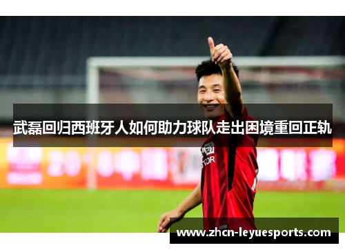 武磊回归西班牙人如何助力球队走出困境重回正轨 武磊回归西班牙人如何助力球队走出困境重回正轨