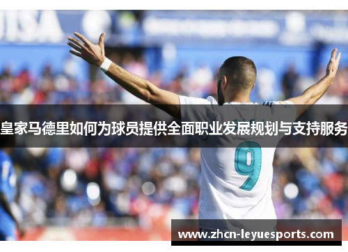 皇家马德里如何为球员提供全面职业发展规划与支持服务 皇家马德里如何为球员提供全面职业发展规划与支持服务