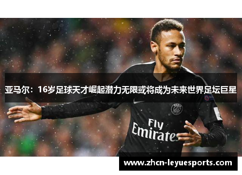 亚马尔:16岁足球天才崛起潜力无限或将成为未来世界足坛巨星 亚马尔:16岁足球天才崛起潜力无限或将成为未来世界足坛巨星