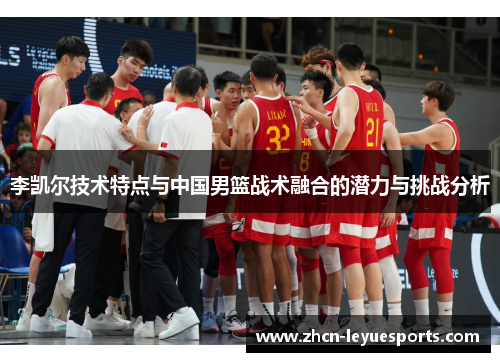 李凯尔技术特点与中国男篮战术融合的潜力与挑战分析 李凯尔技术特点与中国男篮战术融合的潜力与挑战分析