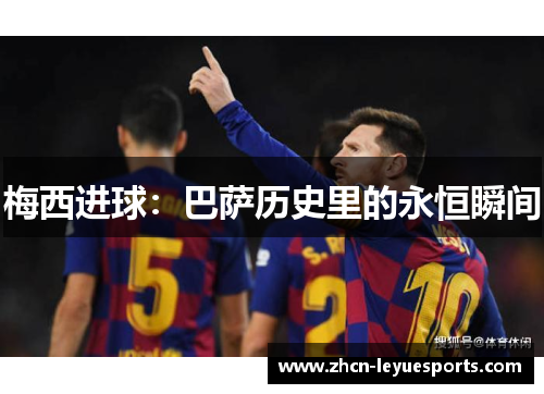 梅西进球:巴萨历史里的永恒瞬间 梅西进球:巴萨历史里的永恒瞬间