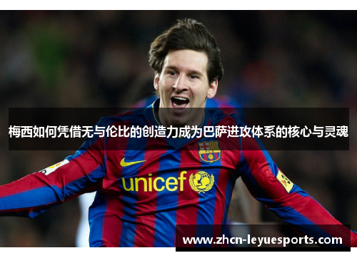 梅西如何凭借无与伦比的创造力成为巴萨进攻体系的核心与灵魂 梅西如何凭借无与伦比的创造力成为巴萨进攻体系的核心与灵魂