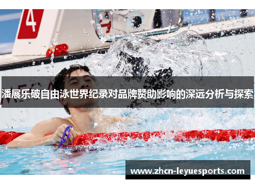 潘展乐破自由泳世界纪录对品牌赞助影响的深远分析与探索 潘展乐破自由泳世界纪录对品牌赞助影响的深远分析与探索