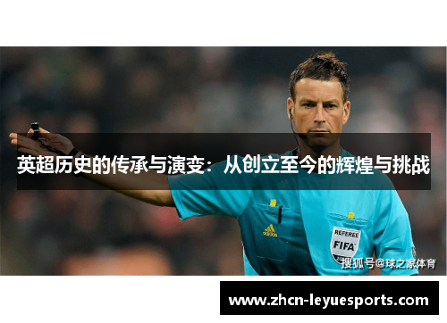 英超历史的传承与演变:从创立至今的辉煌与挑战 英超历史的传承与演变:从创立至今的辉煌与挑战