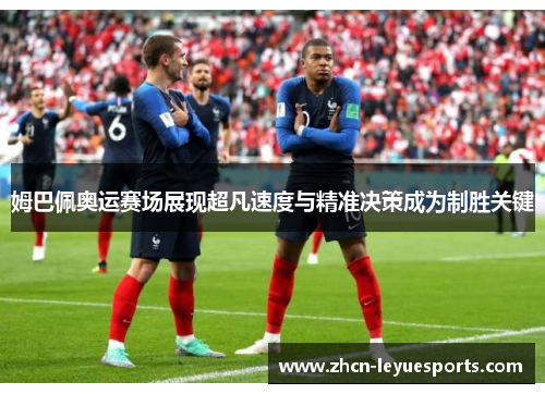 姆巴佩奥运赛场展现超凡速度与精准决策成为制胜关键 姆巴佩奥运赛场展现超凡速度与精准决策成为制胜关键
